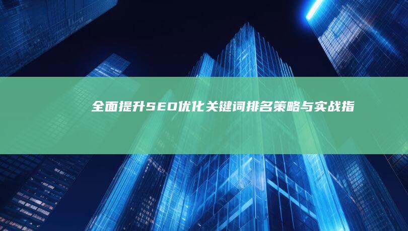 全面提升SEO：优化关键词排名策略与实战指南