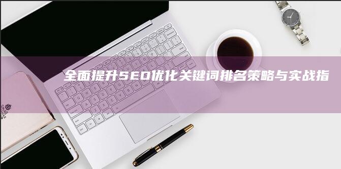 全面提升SEO：优化关键词排名策略与实战指南